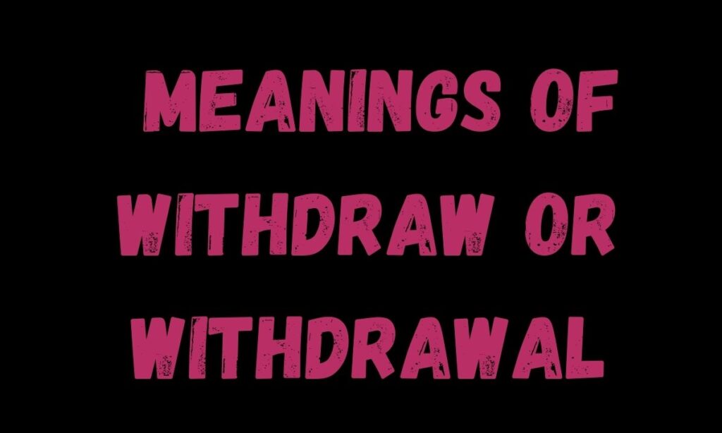 Expanded Meanings of Withdraw or Withdrawal