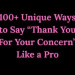 100+ Unique Ways to Say “Thank You For Your Concern” Like a Pro