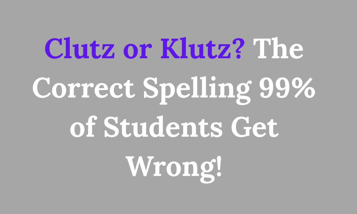 Clutz or Klutz The Correct Spelling 99% of Students Get Wrong!