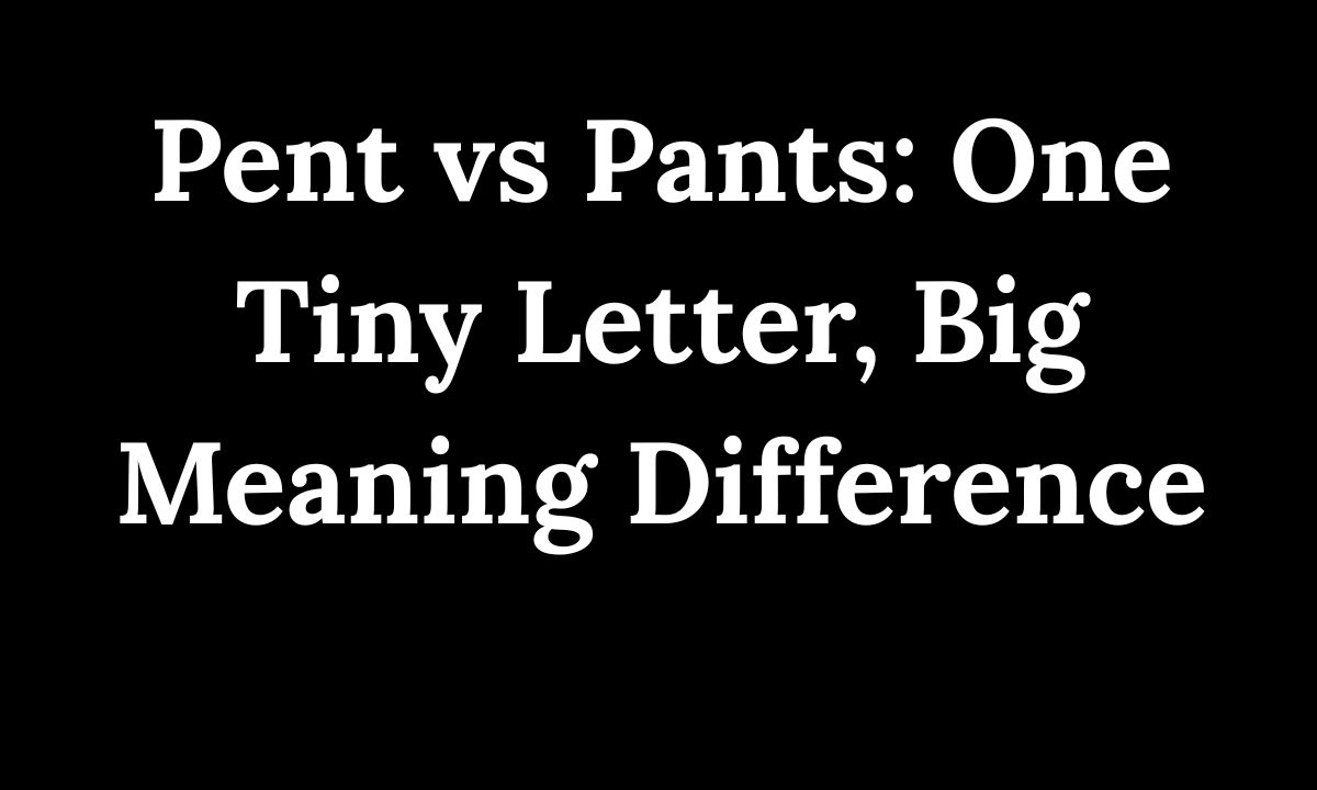 Pent vs Pants One Tiny Letter, Big Meaning Difference