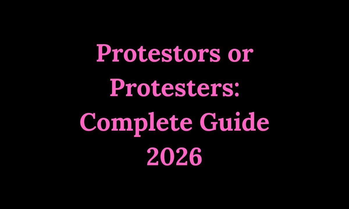 Protestors or Protesters Complete Guide 2026
