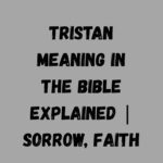 Tristan Meaning in the Bible Explained Sorrow, Faith