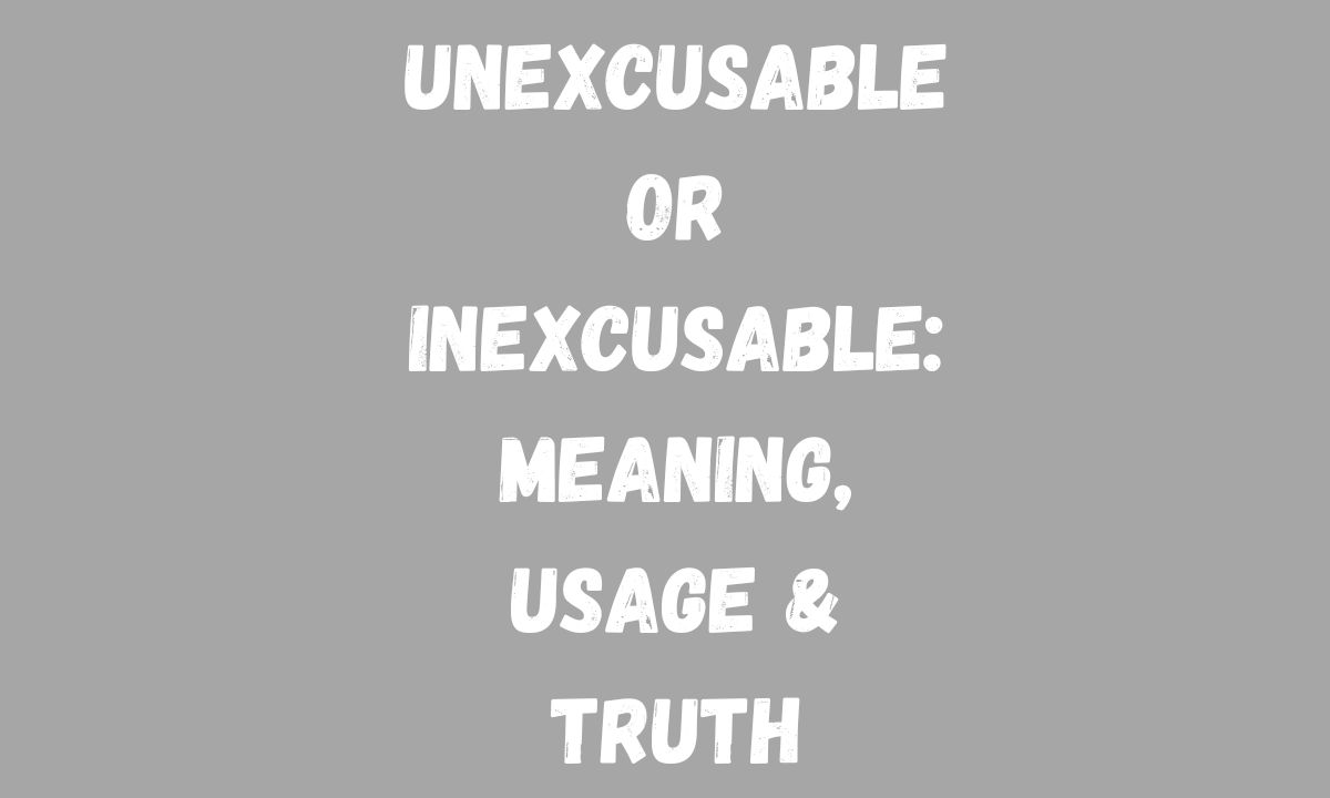 Unexcusable or Inexcusable Meaning, Usage & Truth