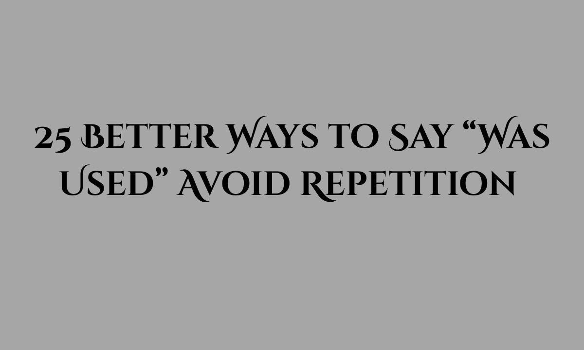 25 Better Ways to Say “Was Used” Avoid Repetition