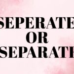 Seperate or Separate Which Spelling Is Correct