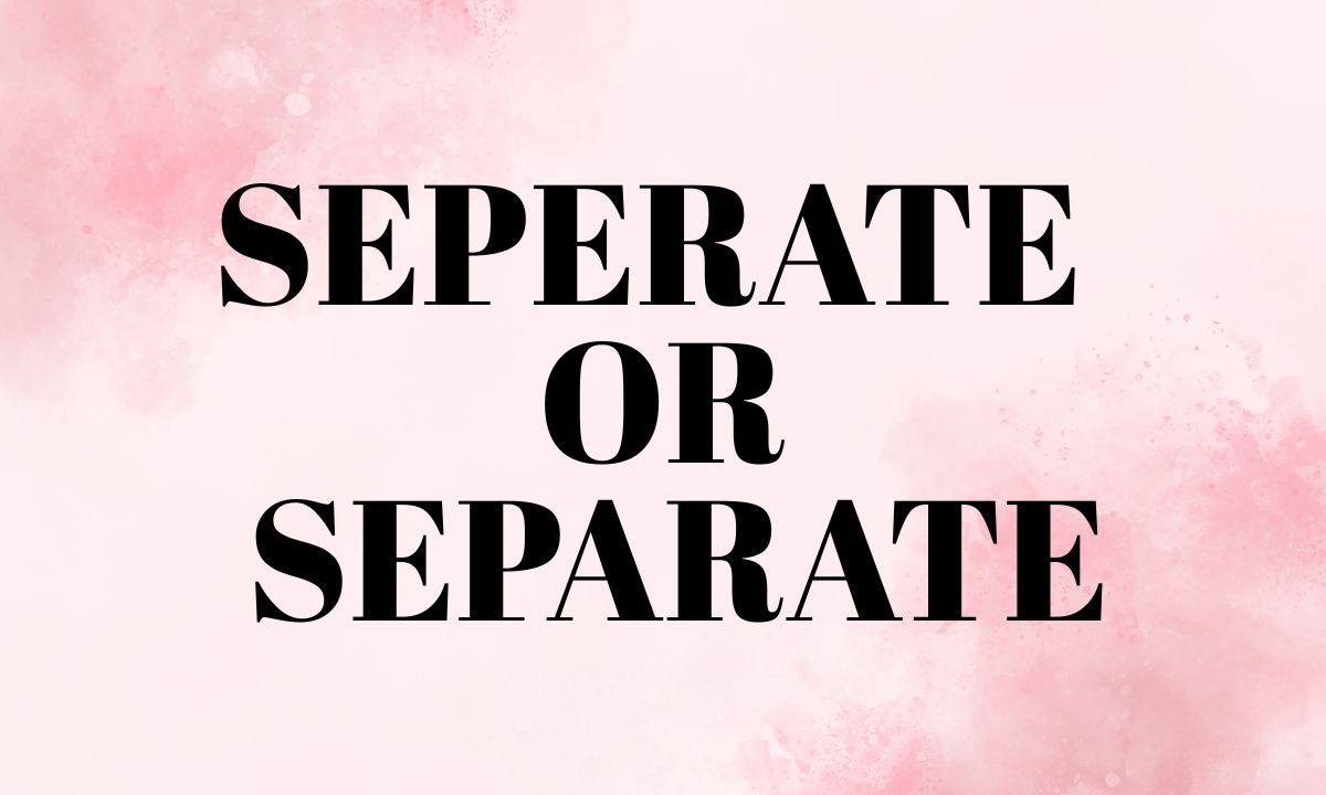 Seperate or Separate Which Spelling Is Correct